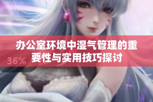 办公室环境中湿气管理的重要性与实用技巧探讨