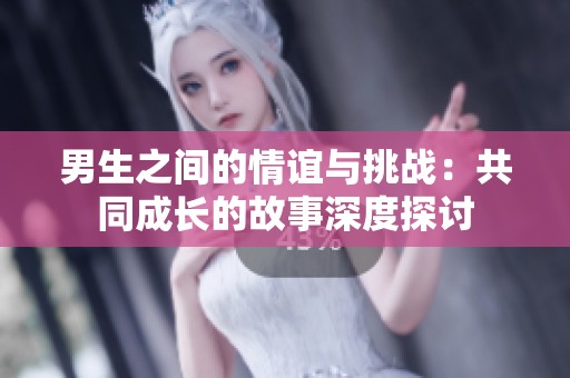 男生之间的情谊与挑战：共同成长的故事深度探讨