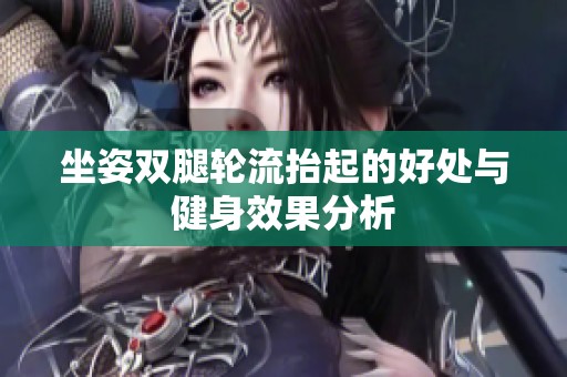 坐姿双腿轮流抬起的好处与健身效果分析