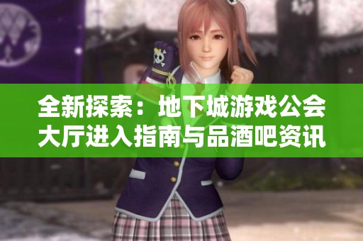 全新探索：地下城游戏公会大厅进入指南与品酒吧资讯分享