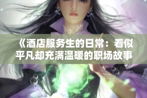 《酒店服务生的日常：看似平凡却充满温暖的职场故事》
