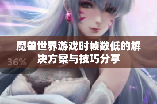 魔兽世界游戏时帧数低的解决方案与技巧分享