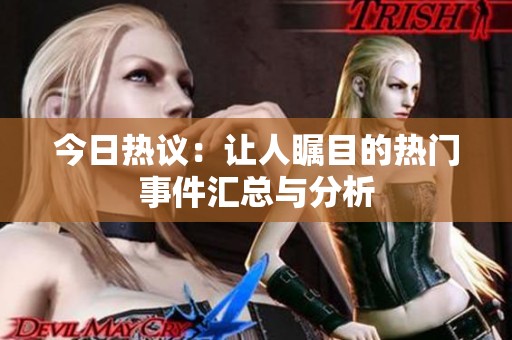 今日热议：让人瞩目的热门事件汇总与分析