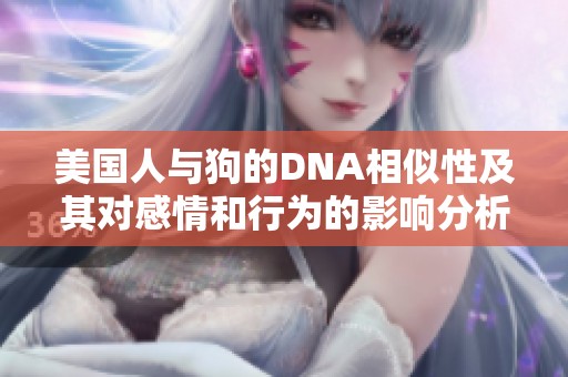 美国人与狗的DNA相似性及其对感情和行为的影响分析