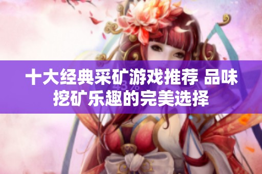 十大经典采矿游戏推荐 品味挖矿乐趣的完美选择