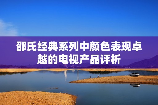 邵氏经典系列中颜色表现卓越的电视产品评析