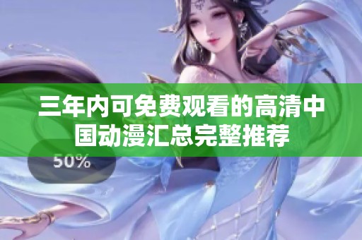 三年内可免费观看的高清中国动漫汇总完整推荐