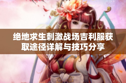 绝地求生刺激战场吉利服获取途径详解与技巧分享