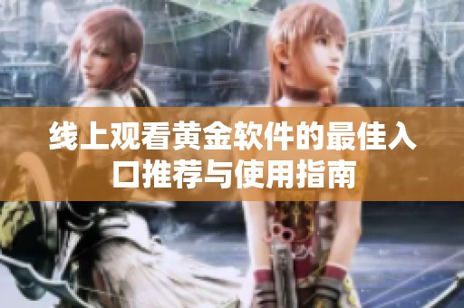 线上观看黄金软件的最佳入口推荐与使用指南