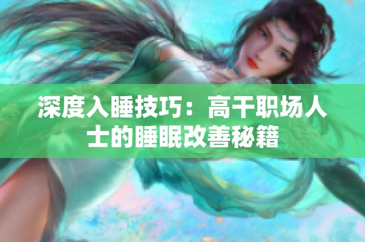 深度入睡技巧：高干职场人士的睡眠改善秘籍