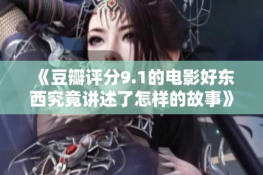 《豆瓣评分9.1的电影好东西究竟讲述了怎样的故事》