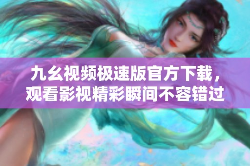 九幺视频极速版官方下载，观看影视精彩瞬间不容错过