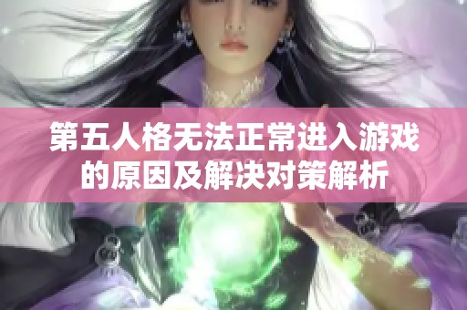 第五人格无法正常进入游戏的原因及解决对策解析