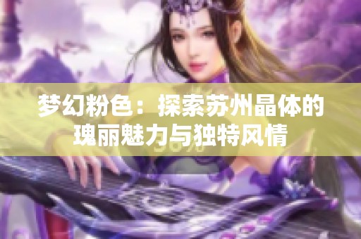 梦幻粉色：探索苏州晶体的瑰丽魅力与独特风情