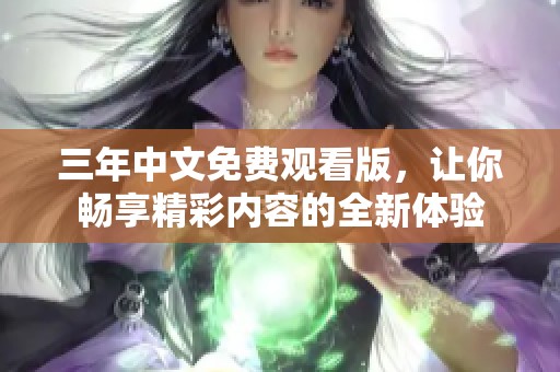三年中文免费观看版，让你畅享精彩内容的全新体验