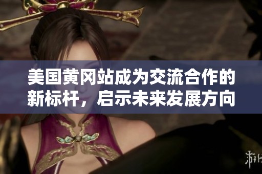 美国黄冈站成为交流合作的新标杆，启示未来发展方向
