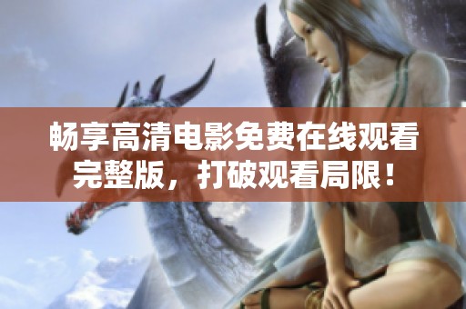 畅享高清电影免费在线观看完整版，打破观看局限！