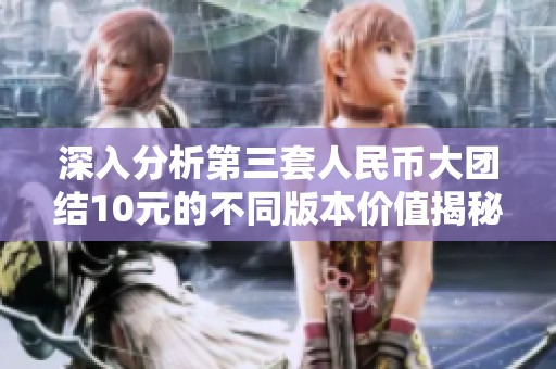 深入分析第三套人民币大团结10元的不同版本价值揭秘