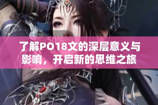 了解PO18文的深层意义与影响，开启新的思维之旅