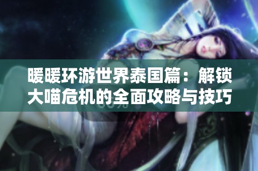 暖暖环游世界泰国篇：解锁大喵危机的全面攻略与技巧分享