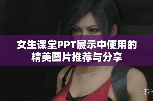 女生课堂PPT展示中使用的精美图片推荐与分享