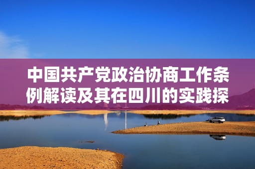 中国共产党政治协商工作条例解读及其在四川的实践探讨