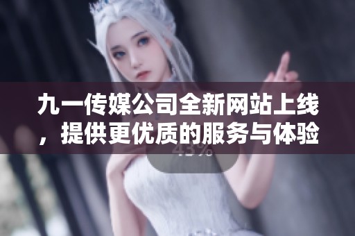 九一传媒公司全新网站上线，提供更优质的服务与体验