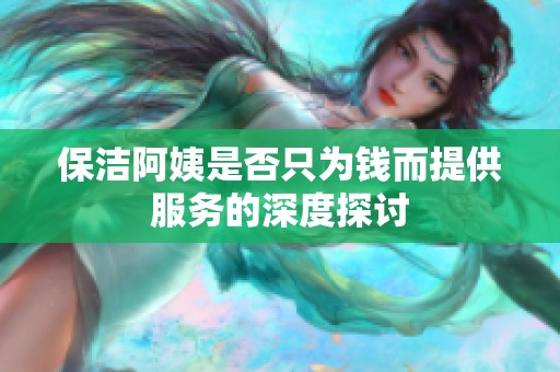 保洁阿姨是否只为钱而提供服务的深度探讨