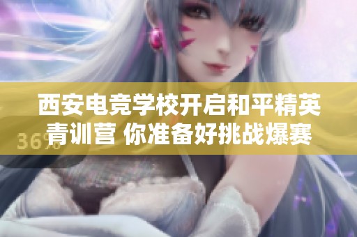 西安电竞学校开启和平精英青训营 你准备好挑战爆赛段位吗