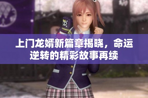 上门龙婿新篇章揭晓，命运逆转的精彩故事再续