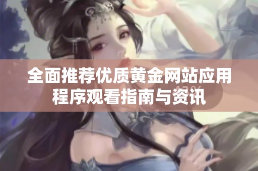 全面推荐优质黄金网站应用程序观看指南与资讯