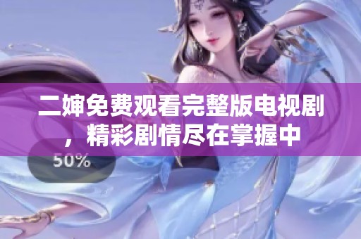 二婶免费观看完整版电视剧，精彩剧情尽在掌握中