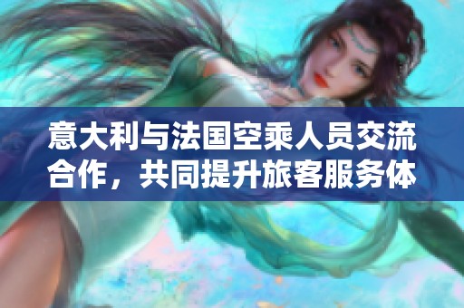 意大利与法国空乘人员交流合作，共同提升旅客服务体验