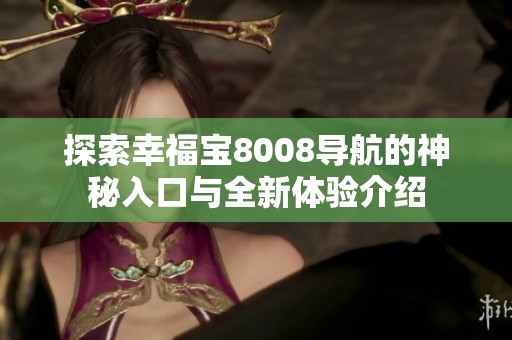 探索幸福宝8008导航的神秘入口与全新体验介绍