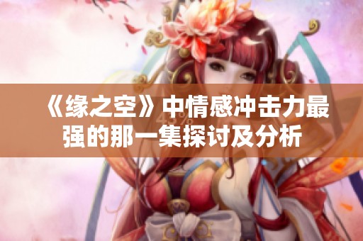 《缘之空》中情感冲击力最强的那一集探讨及分析