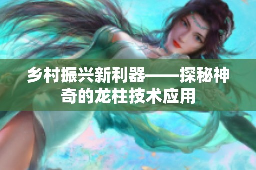 乡村振兴新利器——探秘神奇的龙柱技术应用