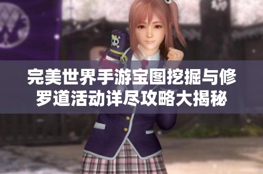 完美世界手游宝图挖掘与修罗道活动详尽攻略大揭秘