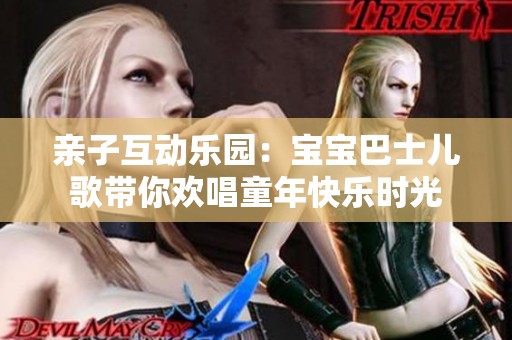 亲子互动乐园：宝宝巴士儿歌带你欢唱童年快乐时光