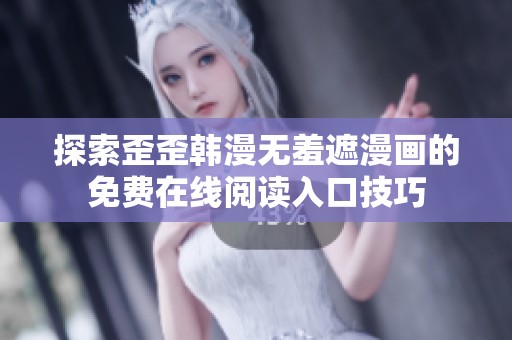 探索歪歪韩漫无羞遮漫画的免费在线阅读入口技巧