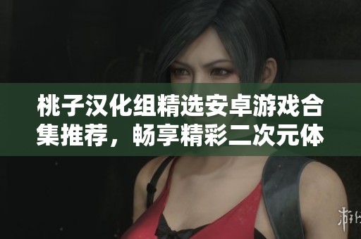 桃子汉化组精选安卓游戏合集推荐，畅享精彩二次元体验