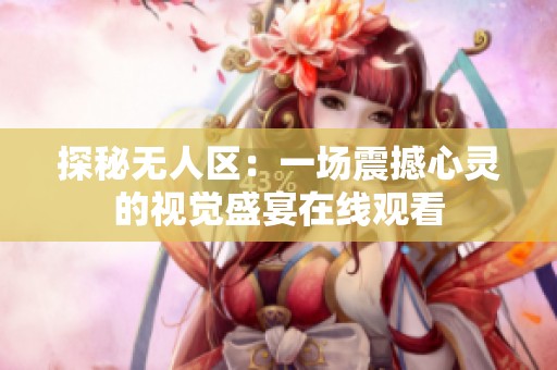 探秘无人区：一场震撼心灵的视觉盛宴在线观看