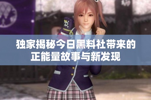 独家揭秘今日黑料社带来的正能量故事与新发现