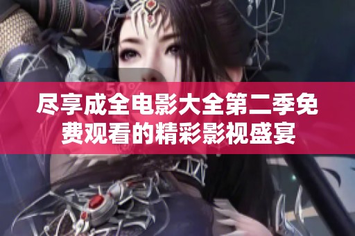 尽享成全电影大全第二季免费观看的精彩影视盛宴