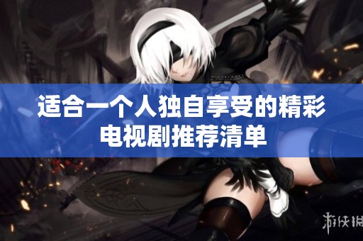 适合一个人独自享受的精彩电视剧推荐清单