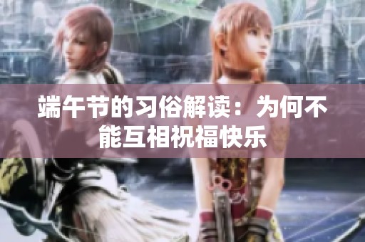 端午节的习俗解读：为何不能互相祝福快乐