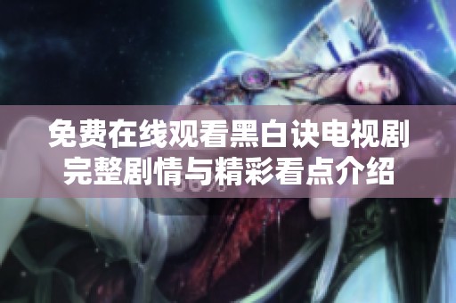 免费在线观看黑白诀电视剧完整剧情与精彩看点介绍
