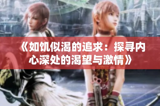 《如饥似渴的追求：探寻内心深处的渴望与激情》