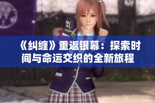 《纠缠》重返银幕：探索时间与命运交织的全新旅程