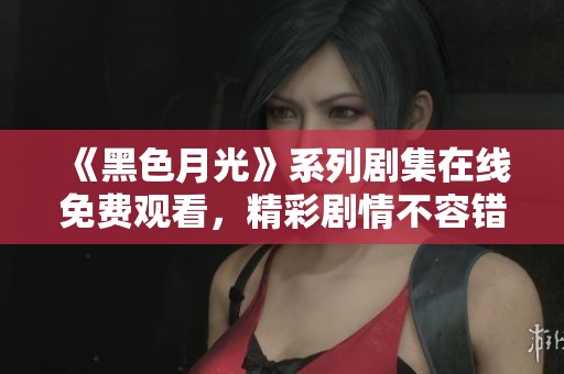 《黑色月光》系列剧集在线免费观看，精彩剧情不容错过