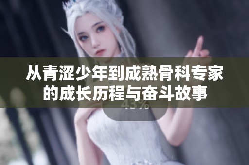 从青涩少年到成熟骨科专家的成长历程与奋斗故事
